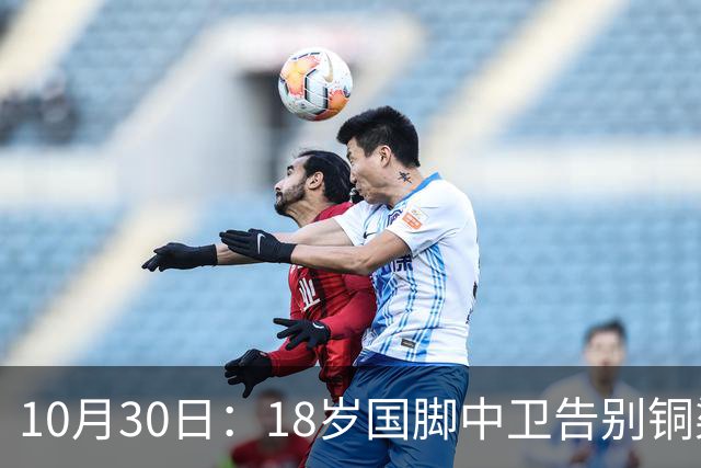 10月30日：18岁国脚中卫告别铜梁龙，回归山东泰山，上海海港曾高价求购未果