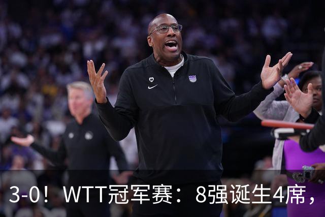 3-0！WTT冠军赛：8强诞生4席，王曼昱爆冷出局，林诗栋强势零封